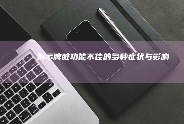 揭示脾脏功能不佳的多种症状与影响